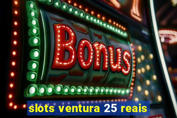 slots ventura 25 reais